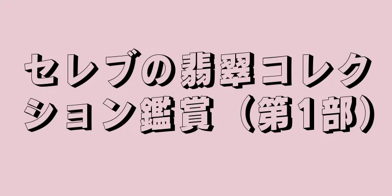 セレブの翡翠コレクション鑑賞（第1部）