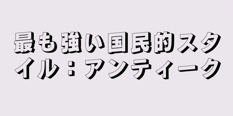 最も強い国民的スタイル：アンティーク