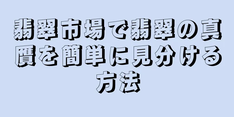 翡翠市場で翡翠の真贋を簡単に見分ける方法
