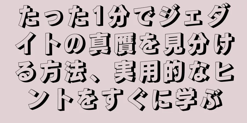たった1分でジェダイトの真贋を見分ける方法、実用的なヒントをすぐに学ぶ