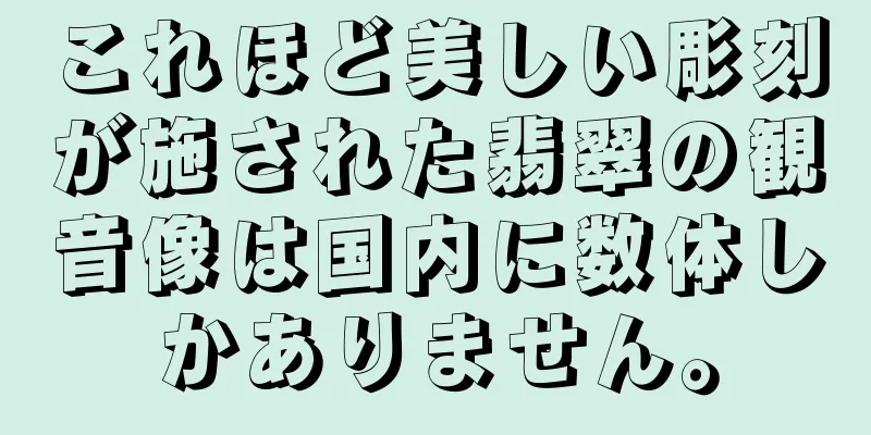 これほど美しい彫刻が施された翡翠の観音像は国内に数体しかありません。