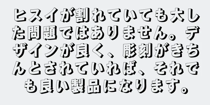ヒスイが割れていても大した問題ではありません。デザインが良く、彫刻がきちんとされていれば、それでも良い製品になります。