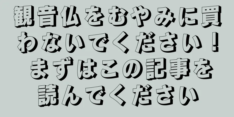 観音仏をむやみに買わないでください！ まずはこの記事を読んでください