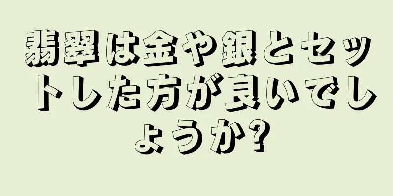 翡翠は金や銀とセットした方が良いでしょうか?