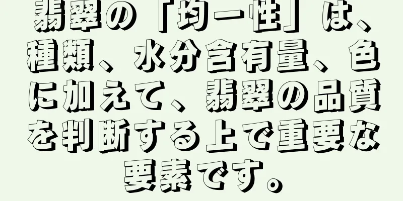 翡翠の「均一性」は、種類、水分含有量、色に加えて、翡翠の品質を判断する上で重要な要素です。
