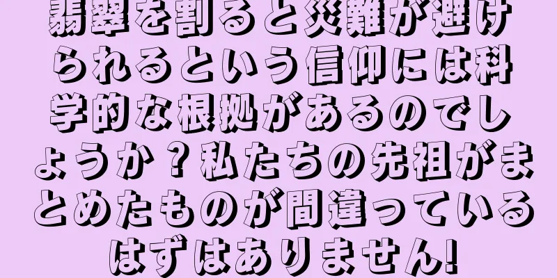 翡翠を割ると災難が避けられるという信仰には科学的な根拠があるのでしょうか？私たちの先祖がまとめたものが間違っているはずはありません!
