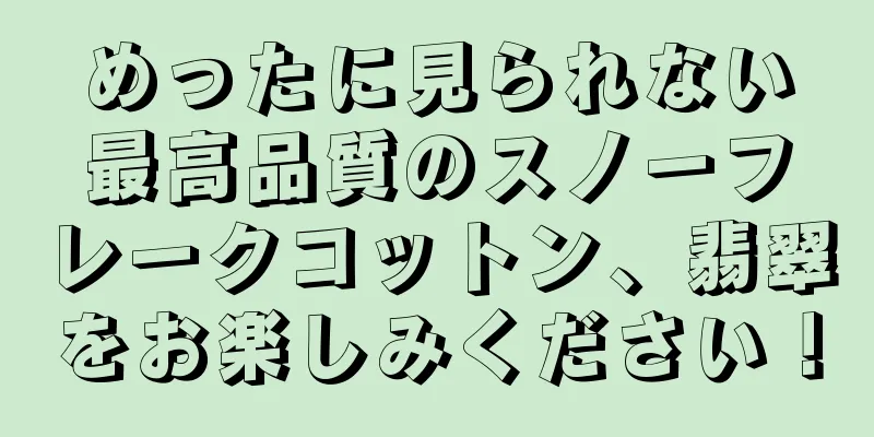 めったに見られない最高品質のスノーフレークコットン、翡翠をお楽しみください！