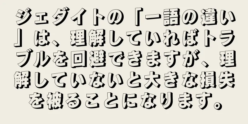 ジェダイトの「一語の違い」は、理解していればトラブルを回避できますが、理解していないと大きな損失を被ることになります。