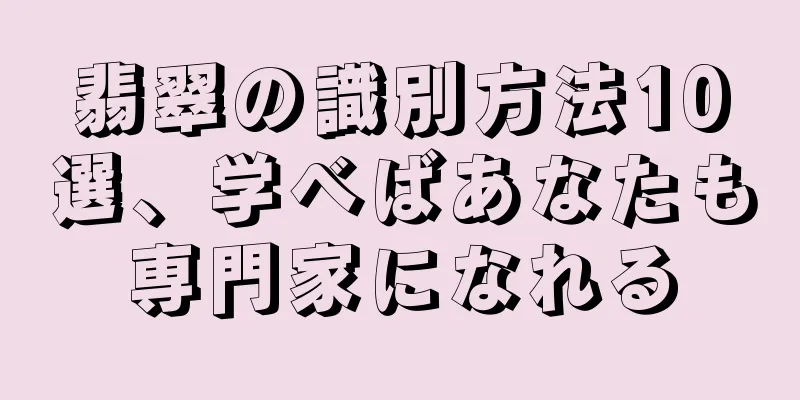 翡翠の識別方法10選、学べばあなたも専門家になれる