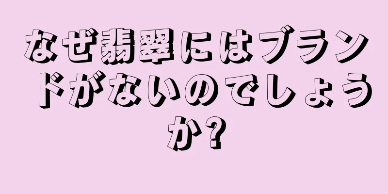 なぜ翡翠にはブランドがないのでしょうか?