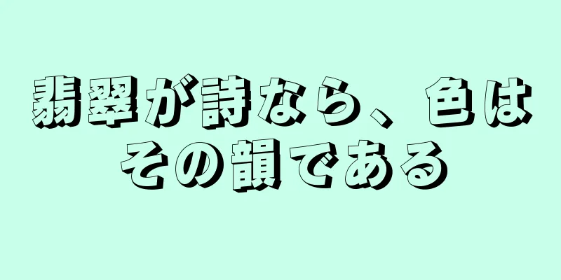 翡翠が詩なら、色はその韻である
