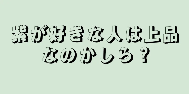 紫が好きな人は上品なのかしら？