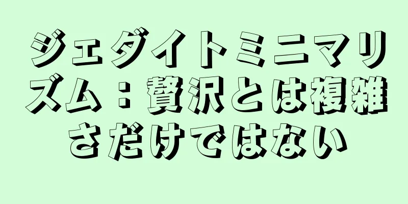 ジェダイトミニマリズム：贅沢とは複雑さだけではない