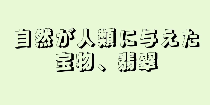 自然が人類に与えた宝物、翡翠