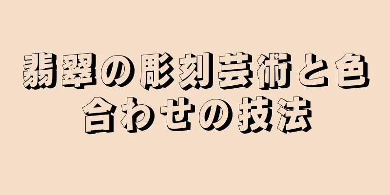 翡翠の彫刻芸術と色合わせの技法