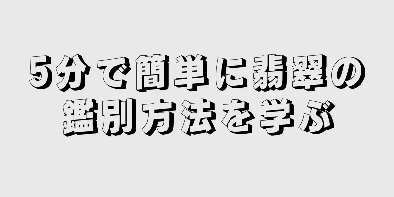5分で簡単に翡翠の鑑別方法を学ぶ