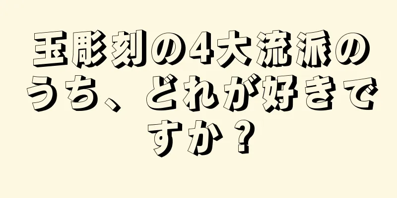 玉彫刻の4大流派のうち、どれが好きですか？