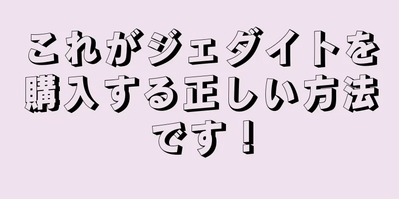 これがジェダイトを購入する正しい方法です！