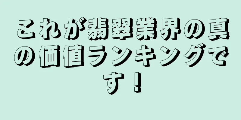 これが翡翠業界の真の価値ランキングです！