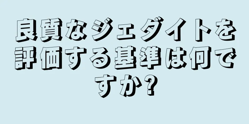 良質なジェダイトを評価する基準は何ですか?