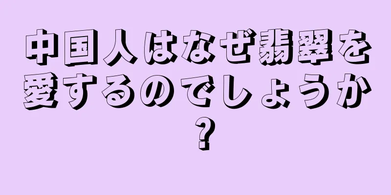 中国人はなぜ翡翠を愛するのでしょうか？