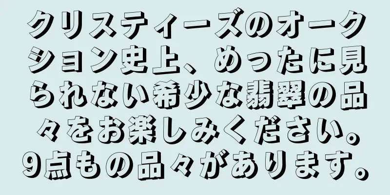 クリスティーズのオークション史上、めったに見られない希少な翡翠の品々をお楽しみください。9点もの品々があります。