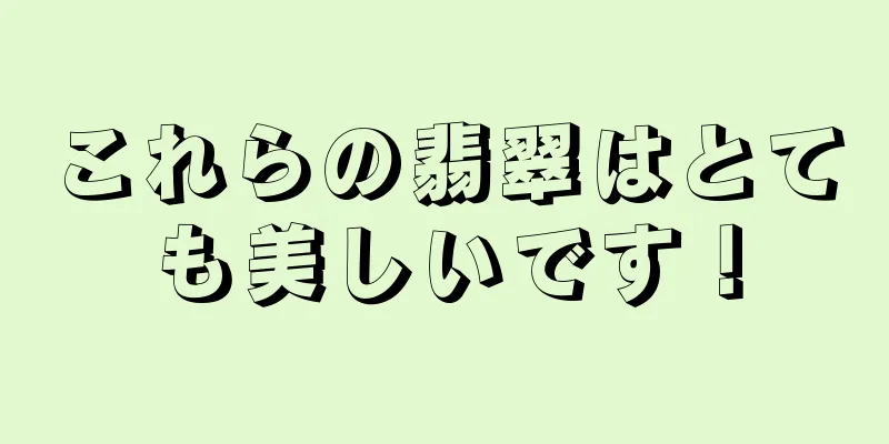 これらの翡翠はとても美しいです！