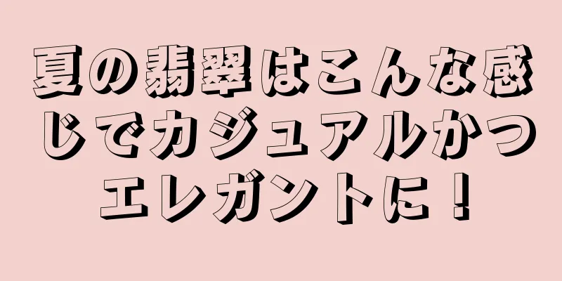 夏の翡翠はこんな感じでカジュアルかつエレガントに！
