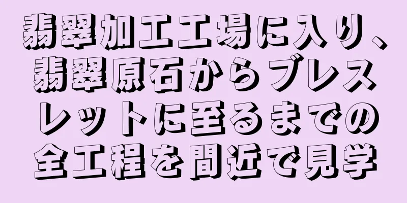 翡翠加工工場に入り、翡翠原石からブレスレットに至るまでの全工程を間近で見学