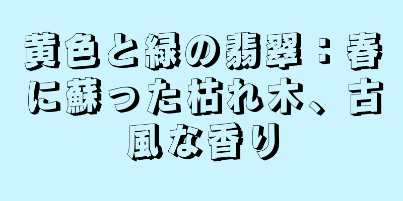 黄色と緑の翡翠：春に蘇った枯れ木、古風な香り