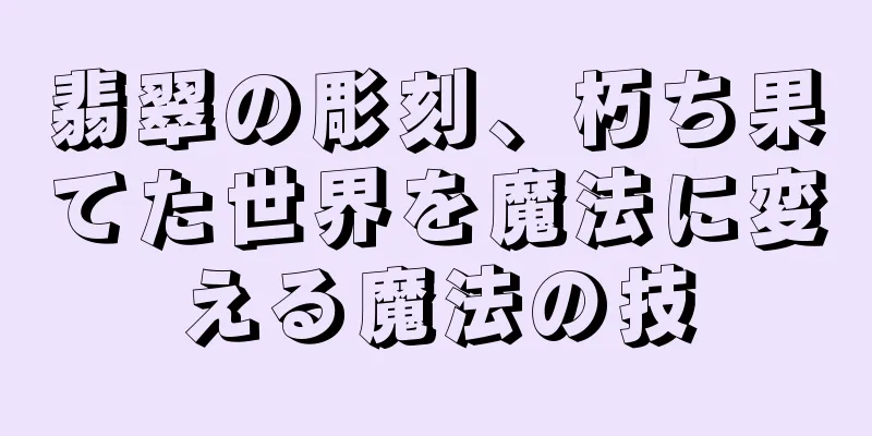 翡翠の彫刻、朽ち果てた世界を魔法に変える魔法の技
