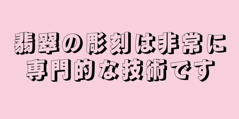 翡翠の彫刻は非常に専門的な技術です
