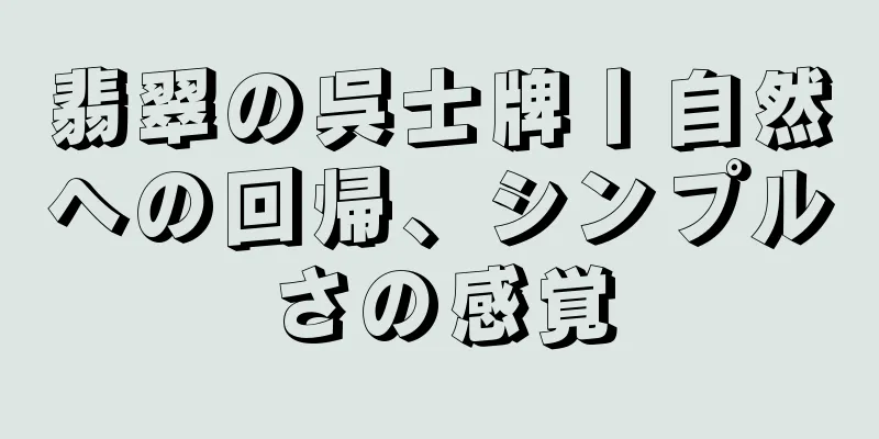 翡翠の呉士牌丨自然への回帰、シンプルさの感覚