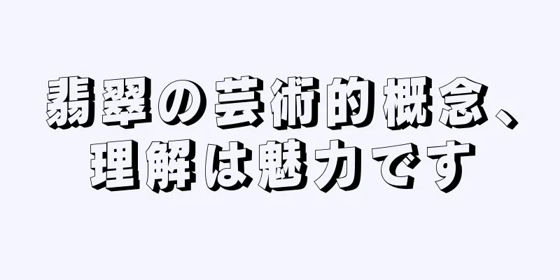 翡翠の芸術的概念、理解は魅力です