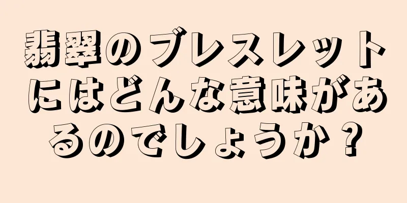 翡翠のブレスレットにはどんな意味があるのでしょうか？
