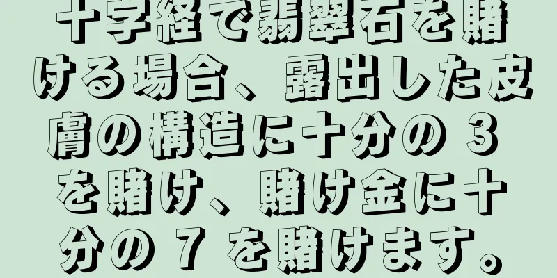 十字経で翡翠石を賭ける場合、露出した皮膚の構造に十分の 3 を賭け、賭け金に十分の 7 を賭けます。