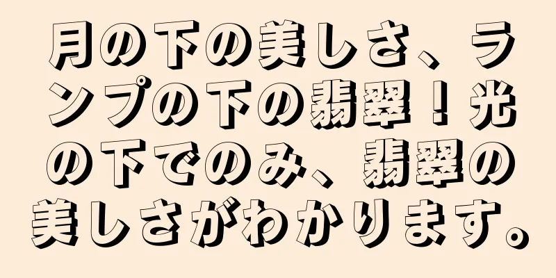 月の下の美しさ、ランプの下の翡翠！光の下でのみ、翡翠の美しさがわかります。