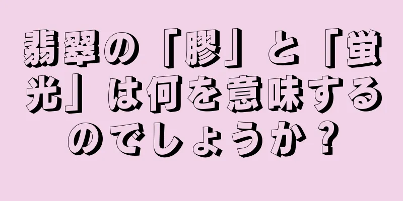 翡翠の「膠」と「蛍光」は何を意味するのでしょうか？
