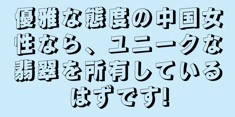 優雅な態度の中国女性なら、ユニークな翡翠を所有しているはずです!
