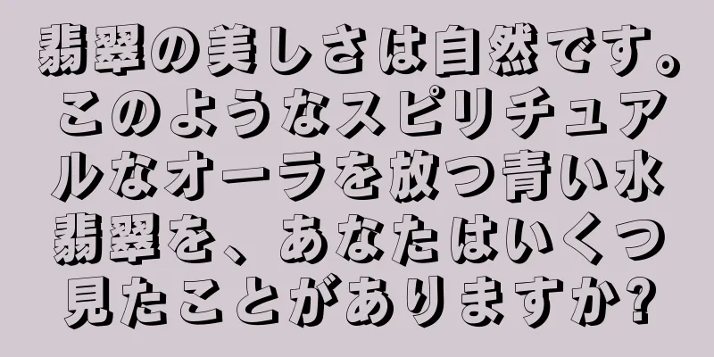 翡翠の美しさは自然です。このようなスピリチュアルなオーラを放つ青い水翡翠を、あなたはいくつ見たことがありますか?