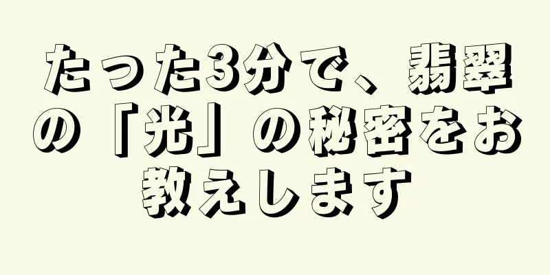 たった3分で、翡翠の「光」の秘密をお教えします