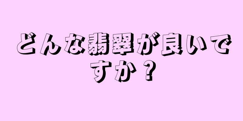 どんな翡翠が良いですか？