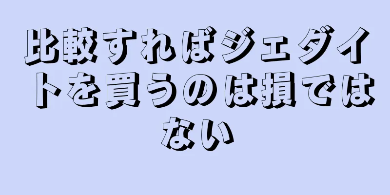 比較すればジェダイトを買うのは損ではない