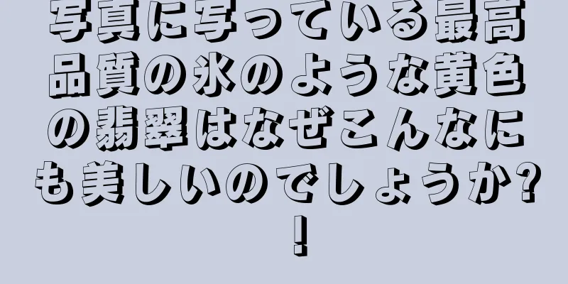 写真に写っている最高品質の氷のような黄色の翡翠はなぜこんなにも美しいのでしょうか? ！