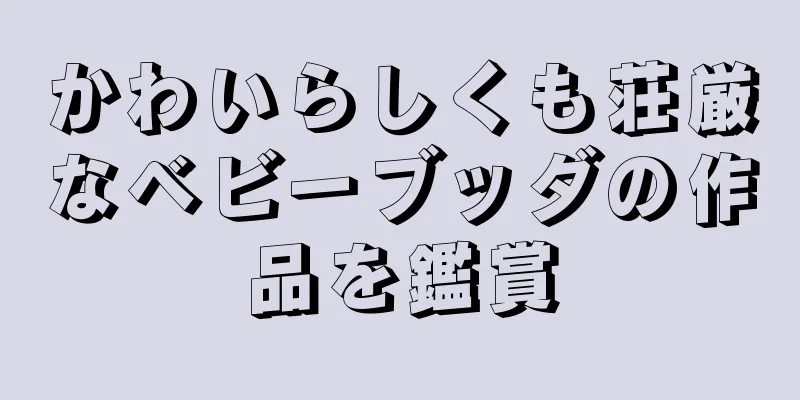 かわいらしくも荘厳なベビーブッダの作品を鑑賞