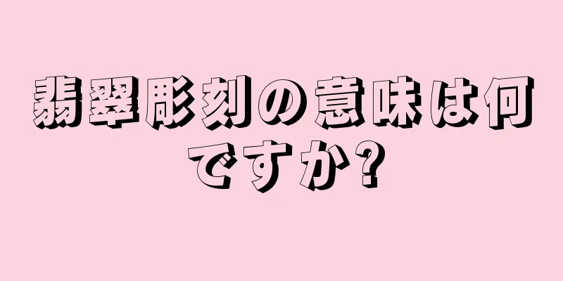 翡翠彫刻の意味は何ですか?