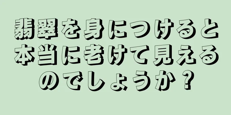翡翠を身につけると本当に老けて見えるのでしょうか？