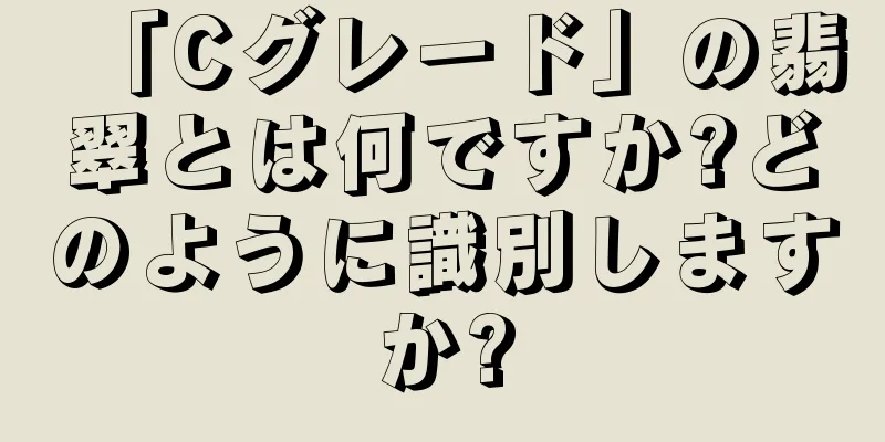 「Cグレード」の翡翠とは何ですか?どのように識別しますか?