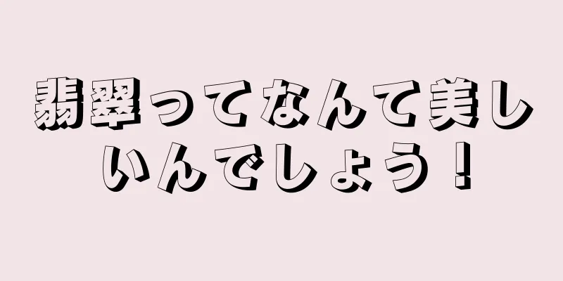 翡翠ってなんて美しいんでしょう！