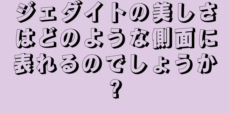 ジェダイトの美しさはどのような側面に表れるのでしょうか?